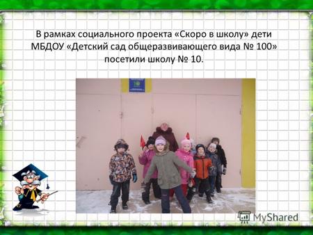 В рамках социального проекта «Скоро в школу» дети МБДОУ «Детский сад общеразвивающего вида 100» посетили школу 10.