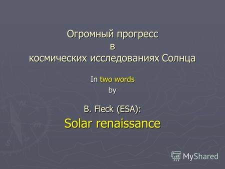 Огромный прогресс в космических исследованиях Солнца B. Fleck (ESA): Solar renaissance In two words by.