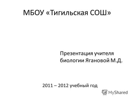 МБОУ «Тигильская СОШ» Презентация учителя биологии Ягановой М.Д. 2011 – 2012 учебный год.