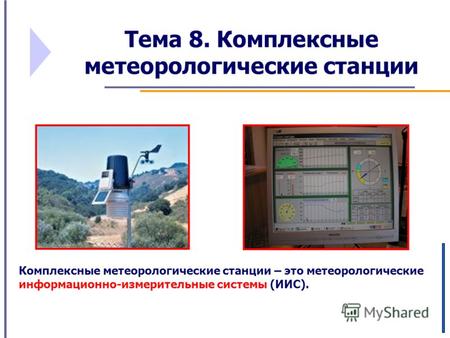 Тема 8. Комплексные метеорологические станции Комплексные метеорологические станции – это метеорологические информационно-измерительные системы (ИИС).