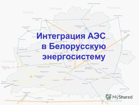 1 Интеграция АЭС в Белорусскую энергосистему. 2 Фактические и прогнозные данные производства ВВП, потребления электроэнергии, максимальной нагрузки и.