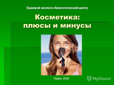 Косметика: плюсы и минусы Краевой эколого-биологический центр Пермь 2008.