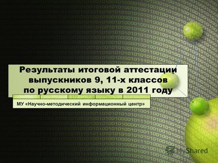 Результаты итоговой аттестации выпускников 9, 11-х классов по русскому языку в 2011 году МУ «Научно-методический информационный центр»