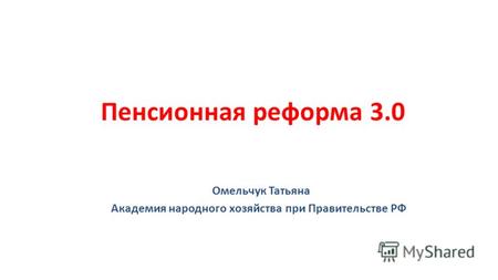 Пенсионная реформа 3.0 Омельчук Татьяна Академия народного хозяйства при Правительстве РФ.