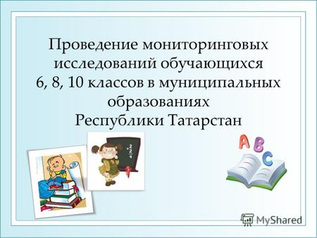 Проведение мониторинговых исследований обучающихся 6, 8, 10 классов в муниципальных образованиях Республики Татарстан.