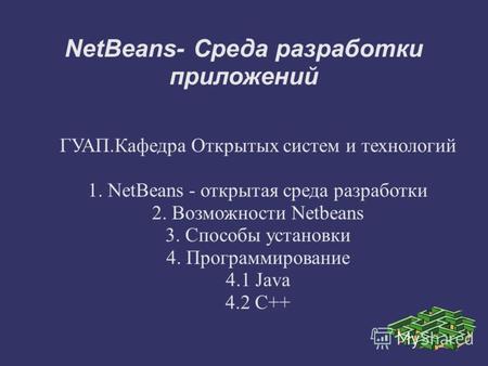 NetBeans- Среда разработки приложений ГУАП.Кафедра Открытых систем и технологий 1. NetBeans - открытая среда разработки 2. Возможности Netbeans 3. Способы.