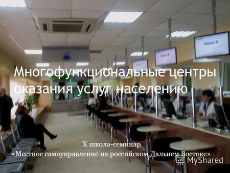 Многофункциональные центры оказания услуг населению Х школа-семинар «Местное самоуправление на российском Дальнем Востоке»