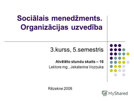 Sociālais menedžments. Organizācijas uzvedība 3.kurss, 5.semestris Atvēlēto stundu skaits – 16 Lektore mg., Jekaterina Vozņuka Rēzekne 2008.