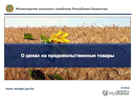 Www. minagri.gov.kz Астана 17.05.2011г. Министерство сельского хозяйства Республики Казахстан О ценах на продовольственные товары 20.06.2011 г.