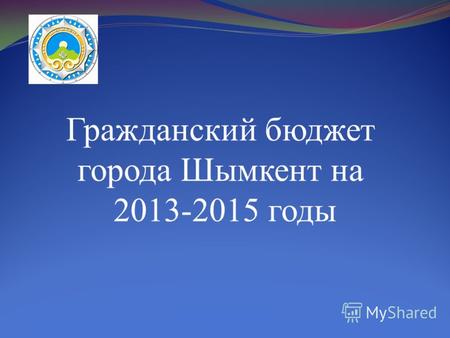 Гражданский бюджет города Шымкент на 2013-2015 годы.