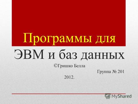 Программы для ЭВМ и баз данных © Гришко Белла Группа 201 2012.