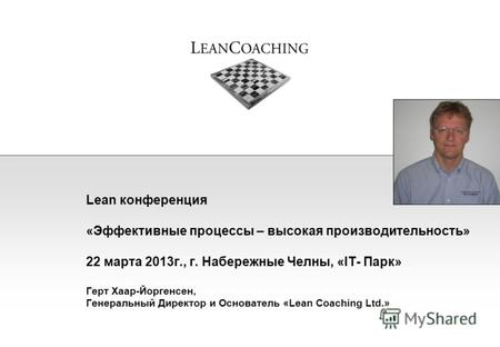 Lean конференция «Эффективные процессы – высокая производительность» 22 марта 2013г., г. Набережные Челны, «IT- Парк» Герт Хаар-Йоргенсен, Генеральный.