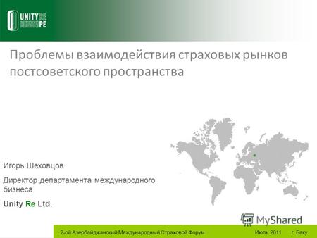 Проблемы взаимодействия страховых рынков постсоветского пространства Игорь Шеховцов Директор департамента международного бизнеса Unity Re Ltd. 2-ой Азербайджанский.
