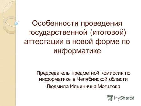Особенности проведения государственной (итоговой) аттестации в новой форме по информатике Председатель предметной комиссии по информатике в Челябинской.