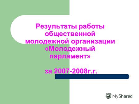Результаты работы общественной молодежной организации «Молодежный парламент» за 2007-2008г.г.