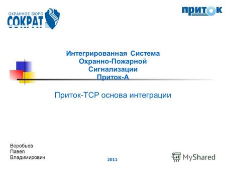 2011 Интегрированная Система Охранно-Пожарной Сигнализации Приток-А Приток-TCP основа интеграции Воробьев Павел Владимирович.