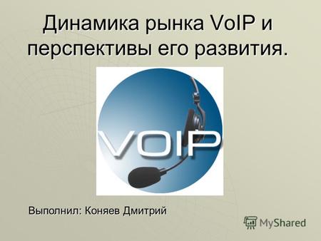 Динамика рынка VoIP и перспективы его развития. Выполнил: Коняев Дмитрий.