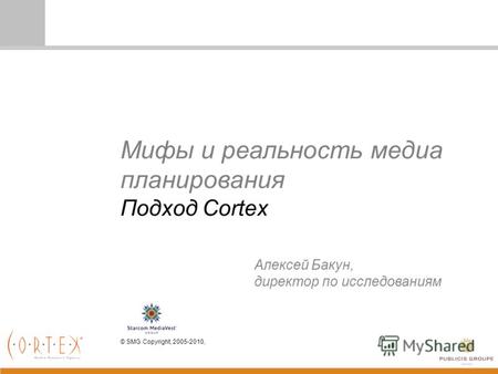 Мифы и реальность медиа планирования Подход Cortex © SMG Copyright, 2005-2010, Алексей Бакун, директор по исследованиям.