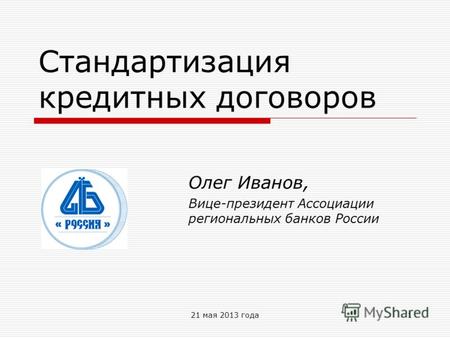 21 мая 2013 года1 Стандартизация кредитных договоров Олег Иванов, Вице-президент Ассоциации региональных банков России.