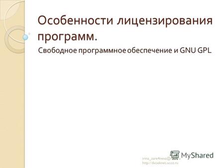 Особенности лицензирования программ. Свободное программное обеспечение и GNU GPL irina_zare4neva@mail.ru