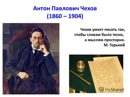 Антон Павлович Чехов (1860 – 1904) Чехов умеет писать так, чтобы словам было тесно, а мыслям просторно. М. Горький.