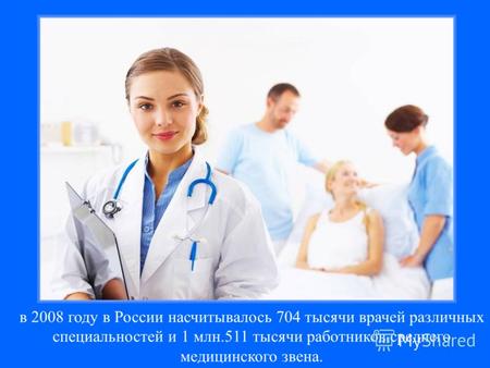 В 2008 году в России насчитывалось 704 тысячи врачей различных специальностей и 1 млн.511 тысячи работников среднего медицинского звена.