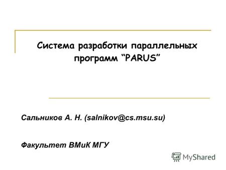 Система разработки параллельных программ PARUS Сальников А. Н. (salnikov@cs.msu.su) Факультет ВМиК МГУ.