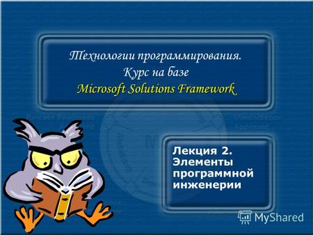 Microsoft Solutions Framework Технологии программирования. Курс на базе Microsoft Solutions Framework Лекция 2. Элементы программной инженерии.