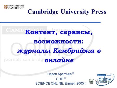 Cambridge University Press Павел Арефьев © CUP © SCIENCE ONLINE, Египет 2005 г. Контент, сервисы, возможности: журналы Кембриджа в онлайне.