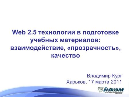 Web 2.5 технологии в подготовке учебных материалов: взаимодействие, «прозрачность», качество Владимир Кург Харьков, 17 марта 2011.