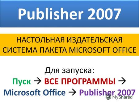 Publisher 2007 НАСТОЛЬНАЯ ИЗДАТЕЛЬСКАЯ СИСТЕМА ПАКЕТА MICROSOFT OFFICE Для запуска: Пуск ВСЕ ПРОГРАММЫ Microsoft Office Publisher 2007.