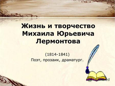 Жизнь и творчество Михаила Юрьевича Лермонтова (1814-1841) Поэт, прозаик, драматург.