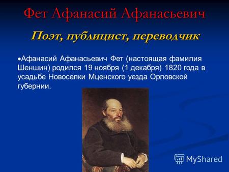 Фет Афанасий Афанасьевич Поэт, публицист, переводчик Афанасий Афанасьевич Фет (настоящая фамилия Шеншин) родился 19 ноября (1 декабря) 1820 года в усадьбе.