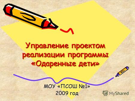 Управление проектом реализации программы «Одаренные дети» МОУ «ПСОШ 1» 2009 год.