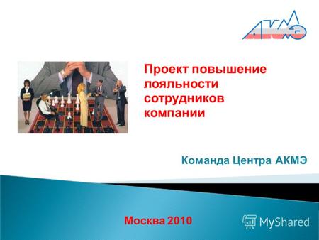 Москва 2010 Команда Центра АКМЭ Проект повышение лояльности сотрудников компании.