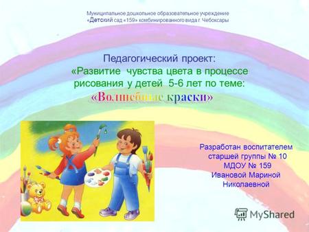 Муниципальное дошкольное образовательное учреждение « Детский сад «159» комбинированного вида г. Чебоксары Педагогический проект: «Развитие чувства цвета.