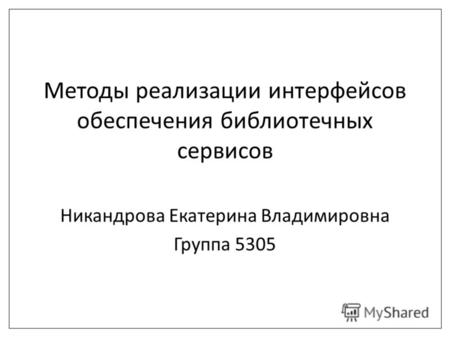 Методы реализации интерфейсов обеспечения библиотечных сервисов Никандрова Екатерина Владимировна Группа 5305.