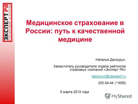 Медицинское страхование в России: путь к качественной медицине 5 марта 2013 года Наталья Данзурун, Заместитель руководителя отдела рейтингов страховых.
