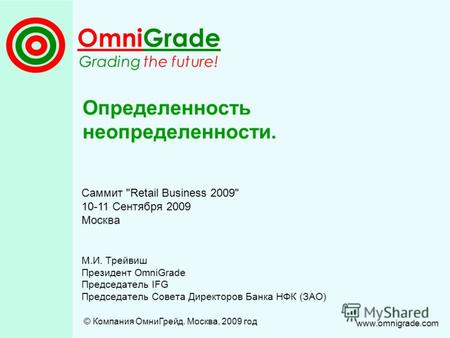 OmniGrade Grading the future! Определенность неопределенности. © Компания ОмниГрейд. Москва, 2009 год www.omnigrade.com М.И. Трейвиш Президент OmniGrade.