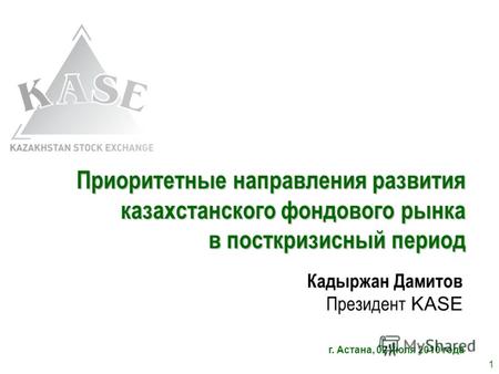 Приоритетные направления развития казахстанского фондового рынка в посткризисный период Кадыржан Дамитов Президент KASE г. Астана, 02 июля 2010 года 1.