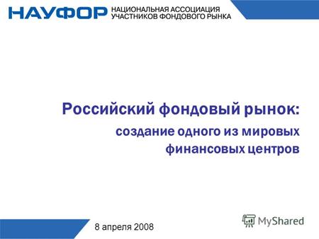 Российский фондовый рынок: создание одного из мировых финансовых центров 8 апреля 2008.