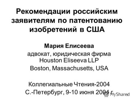 1 Рекомендации российским заявителям по патентованию изобретений в США Мария Елисеева адвокат, юридическая фирма Houston Eliseeva LLP Boston, Massachusetts,