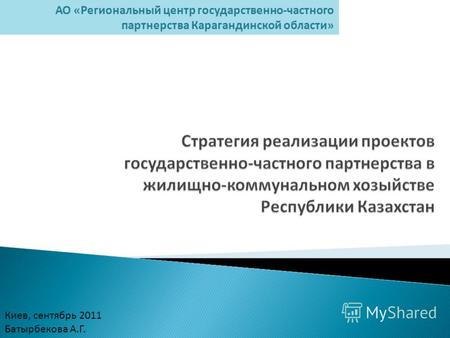 Киев, сентябрь 2011 Батырбекова А.Г. АО «Региональный центр государственно-частного партнерства Карагандинской области»