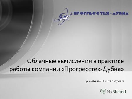 Докладчик: Никита Калуцкий Облачные вычисления в практике работы компании «Прогресстех-Дубна»