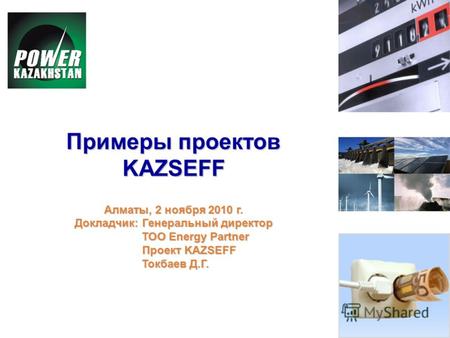 Примеры проектов KAZSEFF Алматы, 2 ноября 2010 г. Докладчик: Генеральный директор ТОО Energy Partner ТОО Energy Partner Проект KAZSEFF Проект KAZSEFF Токбаев.