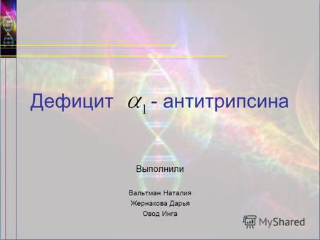 Дефицит - антитрипсина Выполнили Вальтман Наталия Жернакова Дарья Овод Инга.