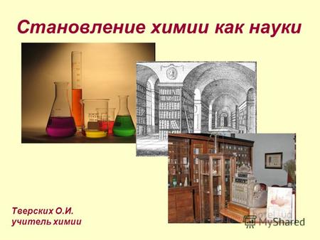 Становление химии как науки Тверских О.И. учитель химии.
