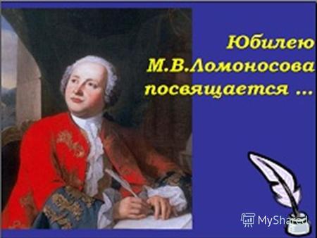 Ломоносов Михаил Васильевич Ломоносов Михаил Васильевич 1711-1765.