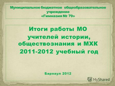 Итоги работы МО учителей истории, обществознания и МХК 2011-2012 учебный год Барнаул 2012.