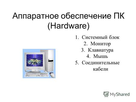 Аппаратное обеспечение ПК (Hardware) 1.Системный блок 2.Монитор 3.Клавиатура 4.Мышь 5.Соединительные кабели.